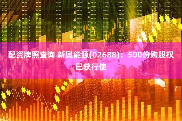 配资牌照查询 新奥能源(02688)：500份购股权已获行使