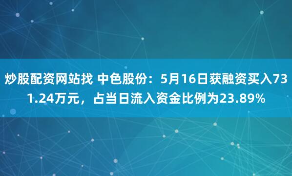 炒股配资网站找 中色股份：5月16日获融资买入731.24万元，占当日流入资金比例为23.89%