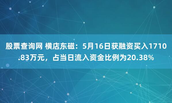 股票查询网 横店东磁：5月16日获融资买入1710.83万元，占当日流入资金比例为20.38%