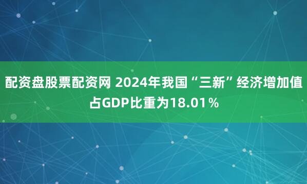 配资盘股票配资网 2024年我国“三新”经济增加值占GDP比重为18.01％