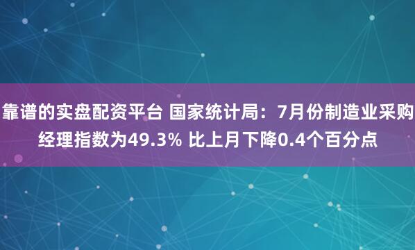 靠谱的实盘配资平台 国家统计局：7月份制造业采购经理指数为49.3% 比上月下降0.4个百分点
