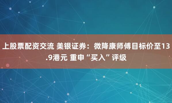 上股票配资交流 美银证券：微降康师傅目标价至13.9港元 重申“买入”评级