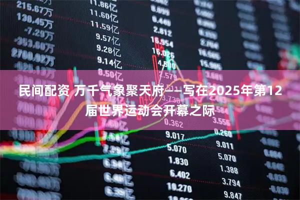 民间配资 万千气象聚天府——写在2025年第12届世界运动会开幕之际