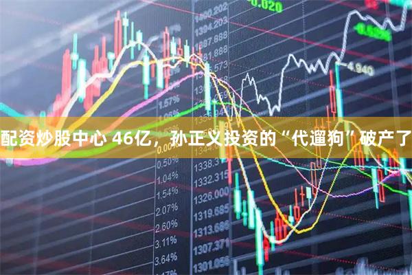 配资炒股中心 46亿，孙正义投资的“代遛狗”破产了